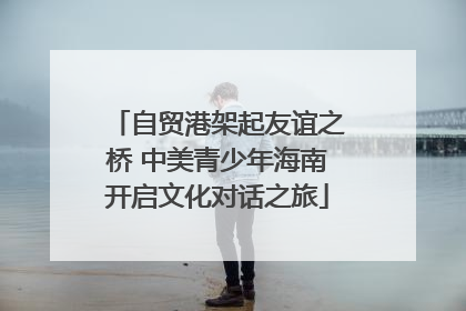 自贸港架起友谊之桥 中美青少年海南开启文化对话之旅